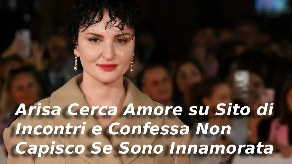 Arisa Cerca Amore su Sito di Incontri e Confessa Non Capisco Se Sono Innamorata